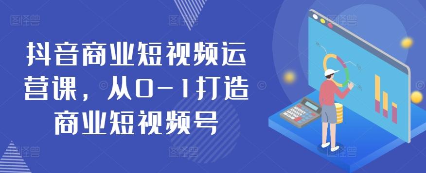 抖音商业短视频运营课，从0-1打造商业短视频号-蚂蚁汇资源分享项目网