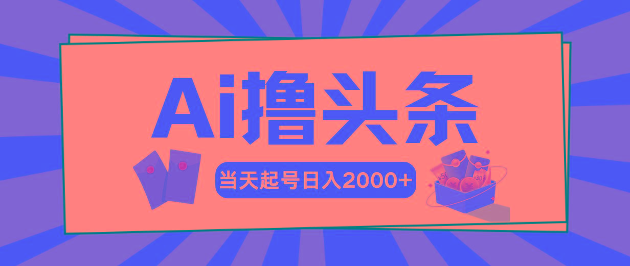 Ai撸头条，当天起号，第二天见收益，日入2000+-蚂蚁汇资源分享项目网