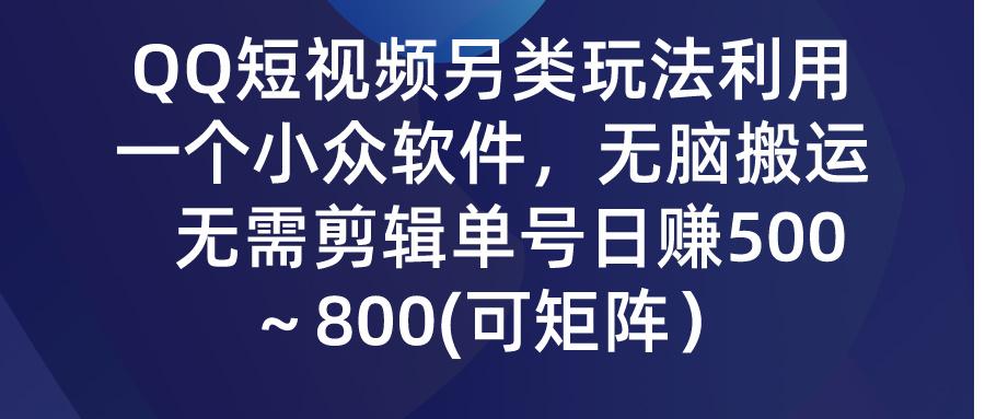 (9492期)QQ短视频另类玩法，利用一个小众软件，无脑搬运，无需剪辑单号日赚500～…-蚂蚁汇资源分享项目网