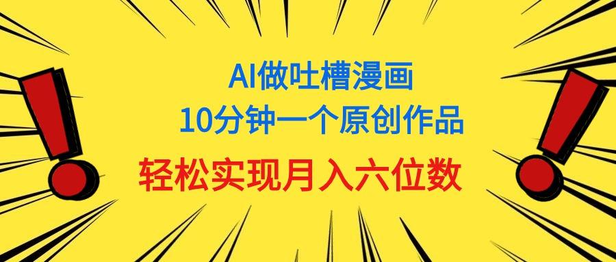 用AI做中式吐槽漫画，10分钟一个原创作品，轻松实现月入6位数-蚂蚁汇资源分享项目网