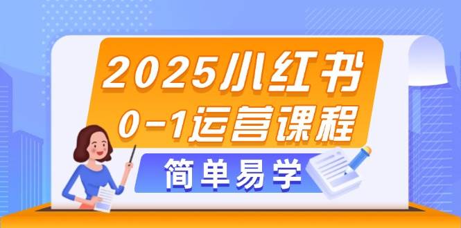 2025小红书0-1运营课程，选品、素材、笔记制作与发布技巧-蚂蚁汇资源分享项目网