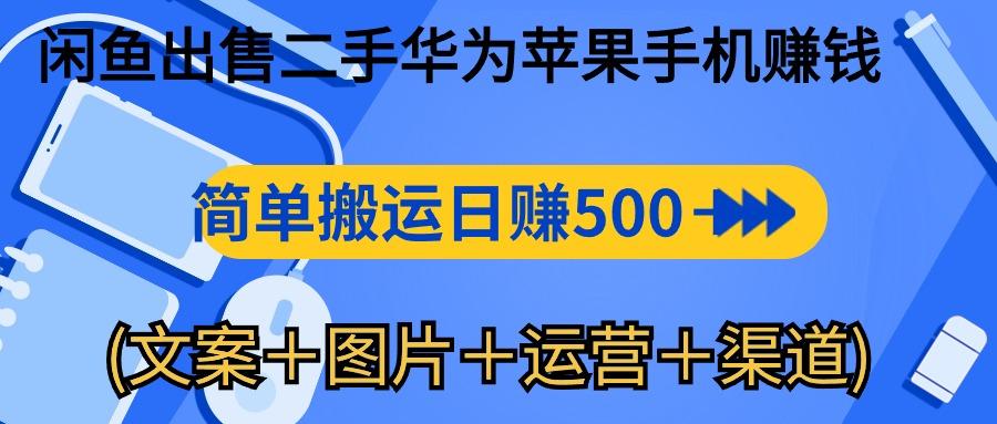 闲鱼出售二手华为苹果手机赚钱，简单搬运 日赚500-1000(文案＋图片＋运…-蚂蚁汇资源分享项目网
