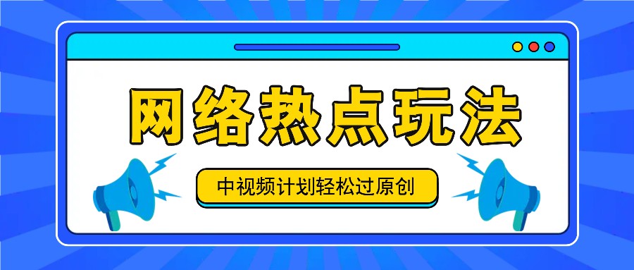中视频计划之网络热点玩法，每天几分钟利用热点拿收益！-蚂蚁汇资源分享项目网