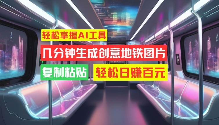轻松掌握AI工具，几分钟生成创意地铁图片，复制粘贴，轻松日赚百元【揭秘】-蚂蚁汇资源分享项目网
