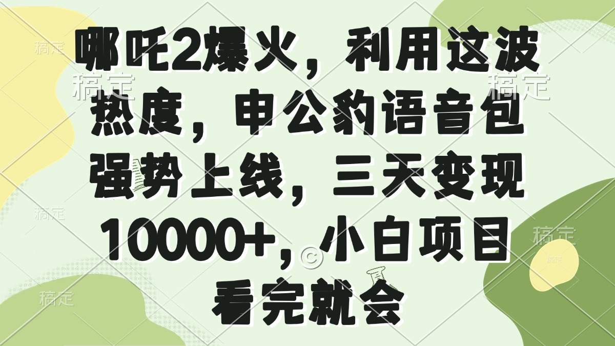 哪吒2爆火，利用这波热度，申公豹语音包强势上线，三天变现10000+，小…-蚂蚁汇资源分享项目网