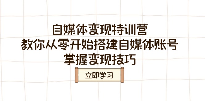 自媒体变现特训营，教你从零开始搭建自媒体账号，掌握变现技巧-蚂蚁汇资源分享项目网