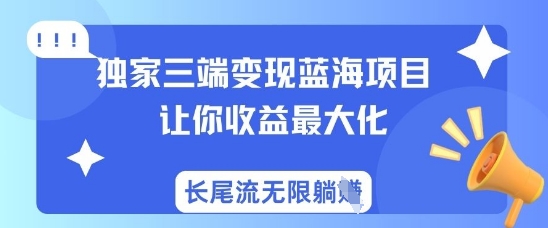 独家三端变现蓝海项目，让你收益最大化，长尾流无限躺挣-蚂蚁汇资源分享项目网