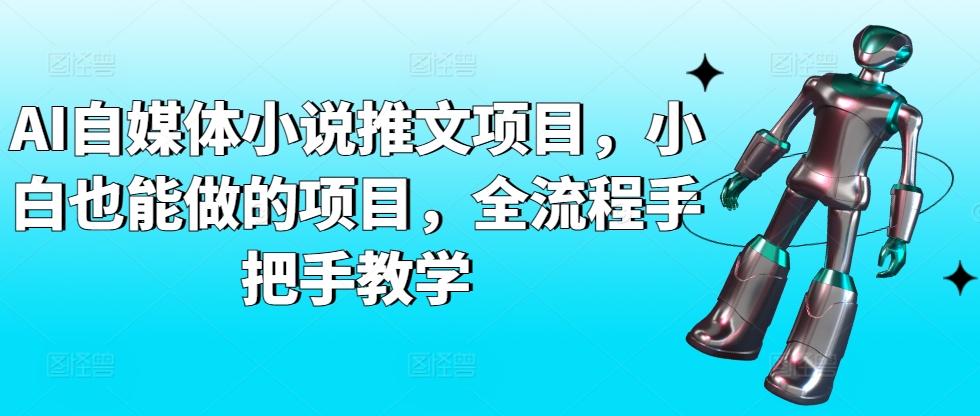 AI自媒体小说推文项目，小白也能做的项目，全流程手把手教学-蚂蚁汇资源分享项目网