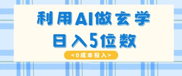 利用AI做玄学，简单操作，暴力掘金，小白月入5万+【揭秘】-蚂蚁汇资源分享项目网