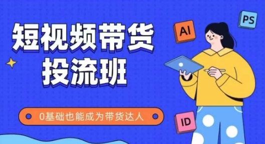 抖音快手短视频带货投流班，详细又全面的抖音快手带货实操课，零基础也能成为带货达人-蚂蚁汇资源分享项目网