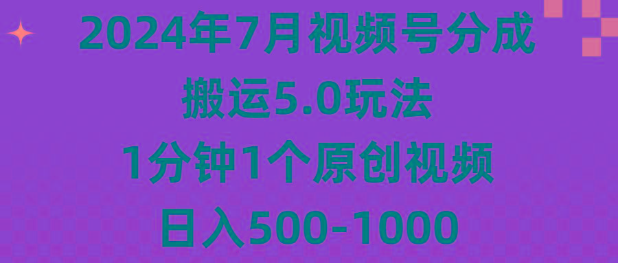 2024年7月视频号分成搬运5.0玩法，1分钟1个原创视频，日入500-1000-蚂蚁汇资源分享项目网