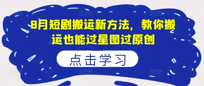 8月短剧搬运新方法,教你搬运也能过星图过原创