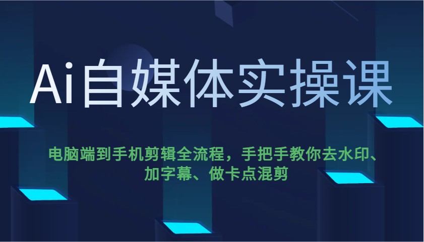 Ai自媒体实操课，电脑端到手机剪辑全流程，手把手教你去水印、加字幕、做卡点混剪-蚂蚁汇资源分享项目网