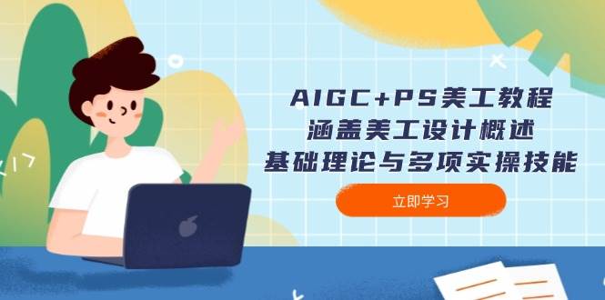 AIGC+PS美工教程：涵盖美工设计概述、基础理论与多项实操技能-蚂蚁汇资源分享项目网