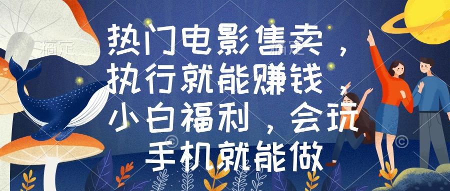 热门电影售卖，执行就能赚钱，小白福利，会玩手机就能做-蚂蚁汇资源分享项目网