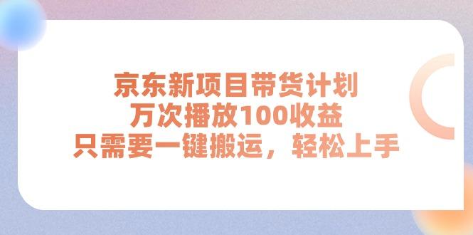 京东新项目带货计划，万次播放100收益，只需要一键搬运，轻松上手-蚂蚁汇资源分享项目网