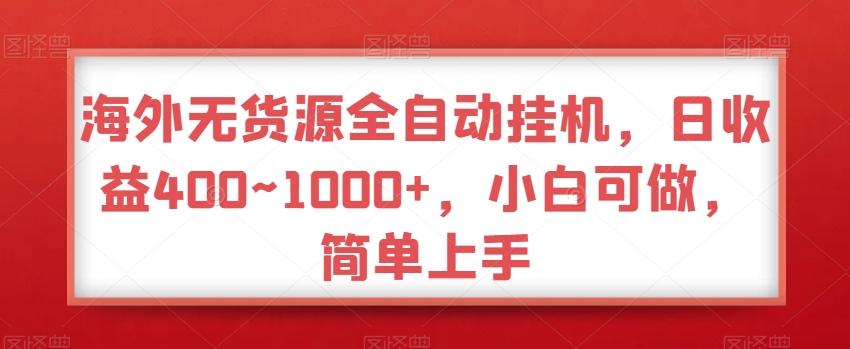 海外无货源全自动挂机，日收益400~1000+，小白可做，简单上手-蚂蚁汇资源分享项目网