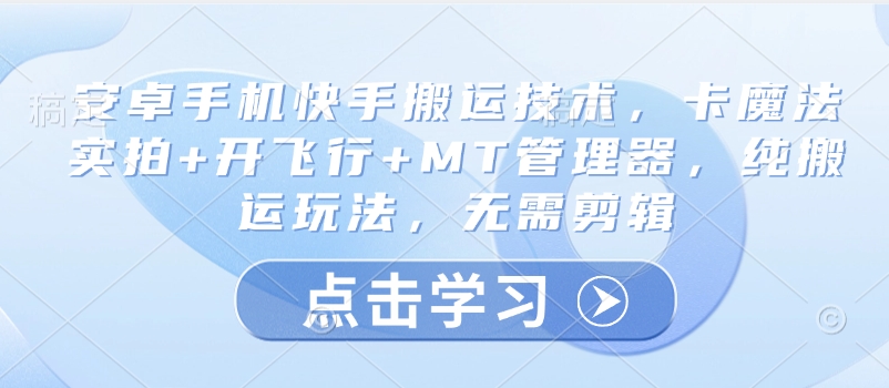 安卓手机快手搬运技术，卡魔法实拍+开飞行+MT管理器，纯搬运玩法，无需剪辑-蚂蚁汇资源分享项目网