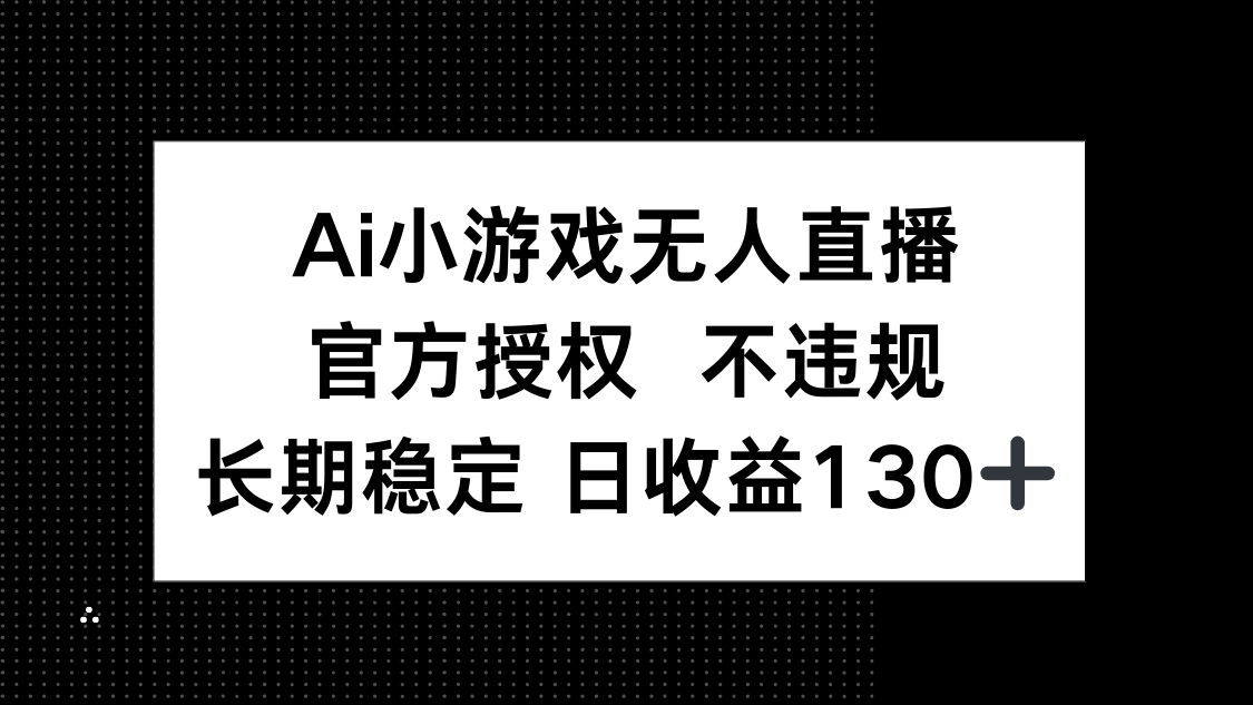 AI小游戏无人直播，官方授权 不违规，单日平均收益130+-蚂蚁汇资源分享项目网