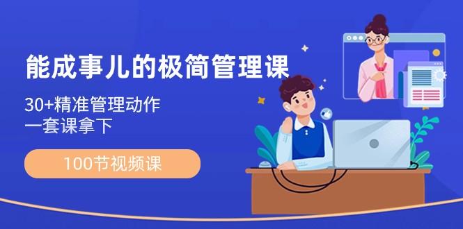 能成事儿极简管理课：100节视频课，30+精准管理动作，一套课拿下-蚂蚁汇资源分享项目网