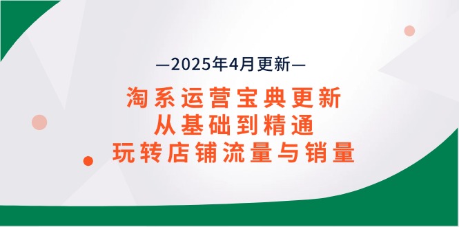 淘系运营宝典2025年4月更新，从基础到精通，玩转店铺流量与销量-蚂蚁汇资源分享项目网