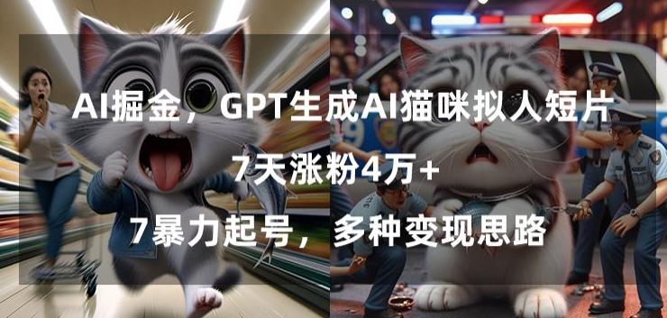 GPT生成AI猫咪拟人短片，7天涨粉4万+，暴力起号，多种变现思路【揭秘】-蚂蚁汇资源分享项目网