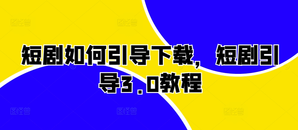 短剧如何引导下载，短剧引导3.0教程-蚂蚁汇资源分享项目网
