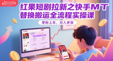 红果短剧拉新之快手MT替换搬运全流程实操课，零粉上车，日入多张-蚂蚁汇资源分享项目网