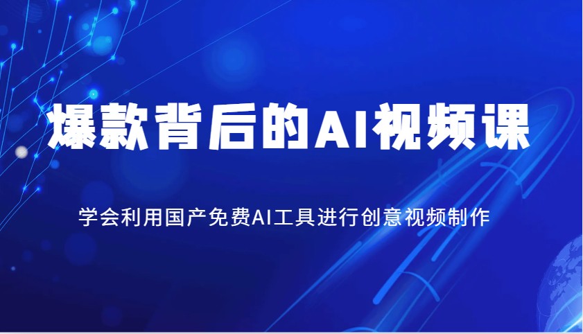 爆款背后的AI视频课，学会利用国产免费AI工具进行创意视频制作-蚂蚁汇资源分享项目网