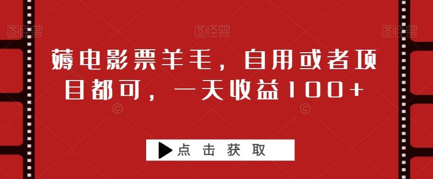 薅电影票羊毛，自用或者项目都可，一天收益100+-蚂蚁汇资源分享项目网