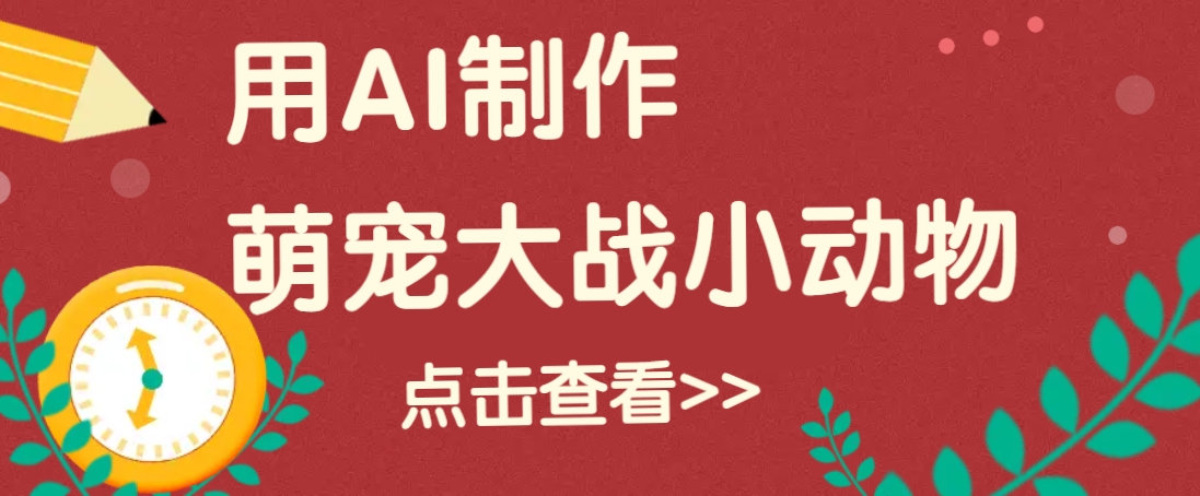 用AI制作萌娃大战小动物视频,轻松涨粉20w+(详细教程)-蚂蚁汇资源分享项目网