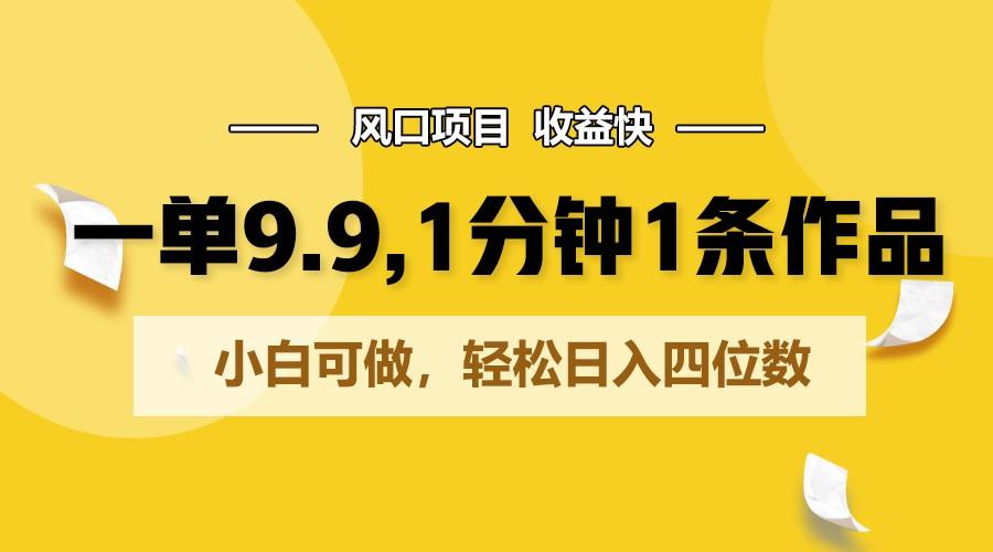 一单9.9，1分钟1条作品，小白可做，轻松日入四位数-蚂蚁汇资源分享项目网