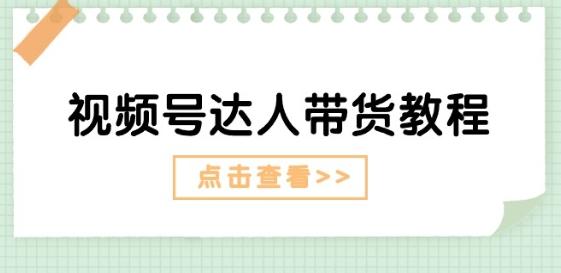视频号达人带货教程：达人剧情打法(长期)+达人带货广告(短期)-蚂蚁汇资源分享项目网