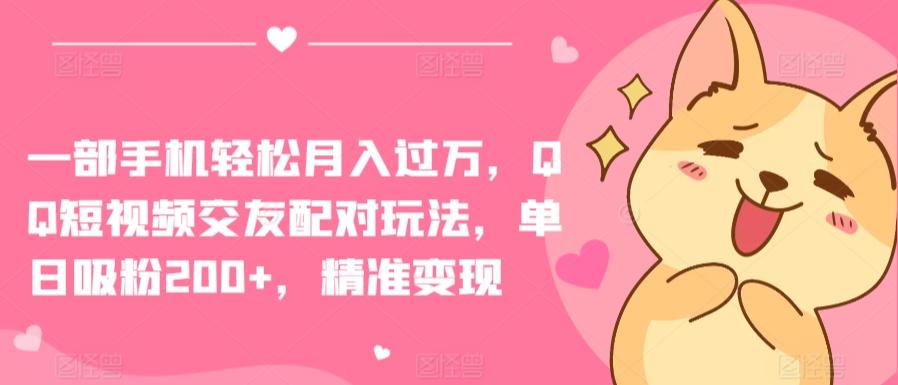一部手机轻松月入过万，QQ短视频交友配对玩法，单日吸粉200+，精准变现【揭秘】-蚂蚁汇资源分享项目网