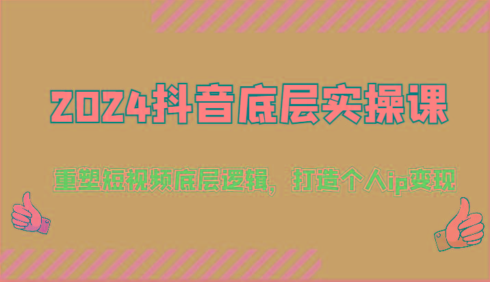 2024抖音底层实操课：重塑短视频底层逻辑，打造个人ip变现(52节)-蚂蚁汇资源分享项目网