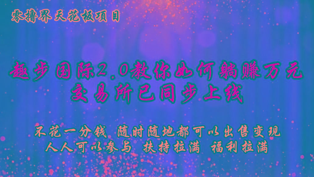 零撸天花板，不花一分钱，趣步2.0教你如何躺赚万元，交易所现已同步上线-蚂蚁汇资源分享项目网