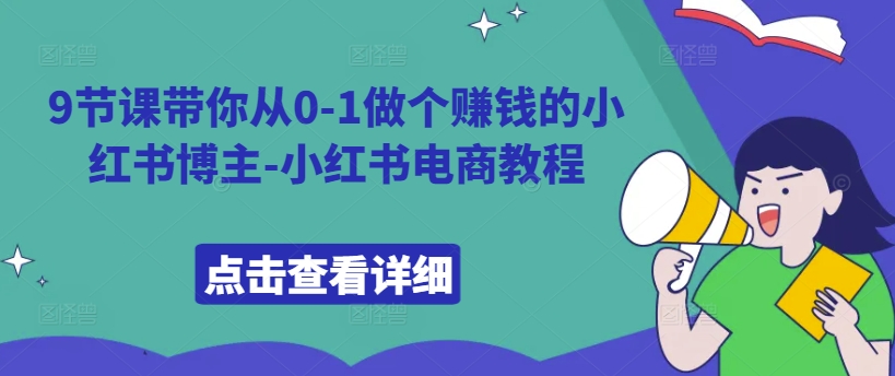 9节课带你从0-1做个赚钱的小红书博主-小红书电商教程-蚂蚁汇资源分享项目网