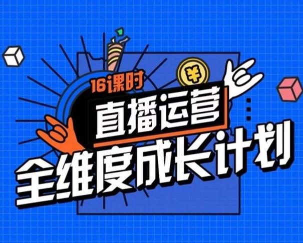直播运营全维度成长计划，16课时精细化直播间运营策略拆解零基础运营成长-蚂蚁汇资源分享项目网