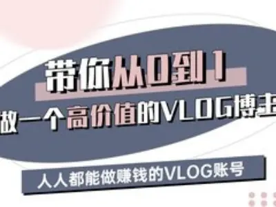 带你从0-1做一个高价值的VLOG博主三期，人人都能做挣钱的VLOG账号-蚂蚁汇资源分享项目网