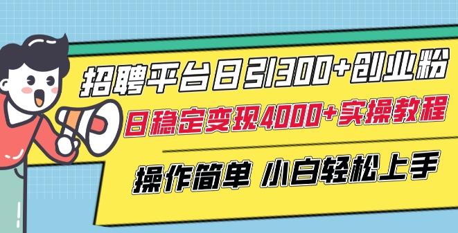 招聘平台日引300+创业粉，日稳定变现4000+实操教程小白轻松上手【揭秘】-蚂蚁汇资源分享项目网