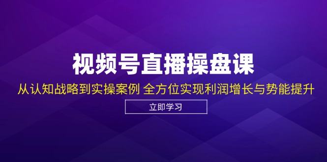 视频号直播操盘课，从认知战略到实操案例 全方位实现利润增长与势能提升-蚂蚁汇资源分享项目网