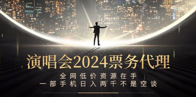 演唱会2024票务代理，全网低价资源在手，一部手机日入两千不是空谈-蚂蚁汇资源分享项目网