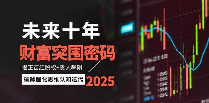 未来十年财富突围密码：根正苗红股权+贵人攀附，破除固化思维认知迭代-蚂蚁汇资源分享项目网