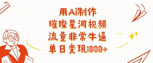 用Ai制作璀璨星河视频，流量非常牛逼，单日变现多张-蚂蚁汇资源分享项目网