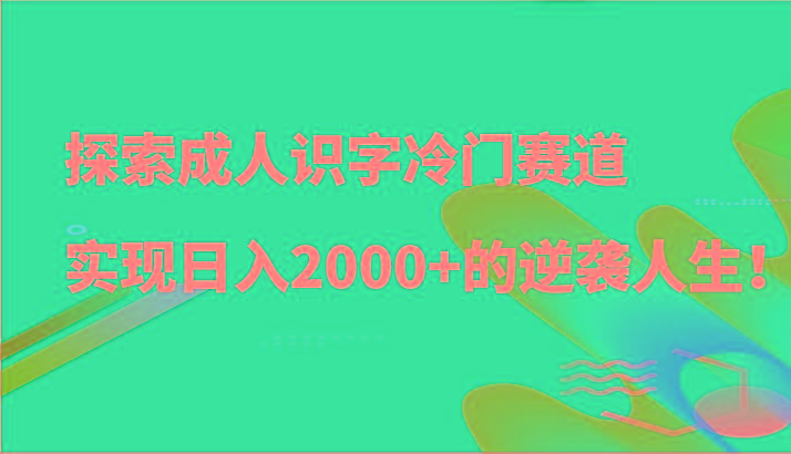 探索成人识字冷门赛道,实现日入2000+的逆袭人生!-蚂蚁汇资源分享项目网