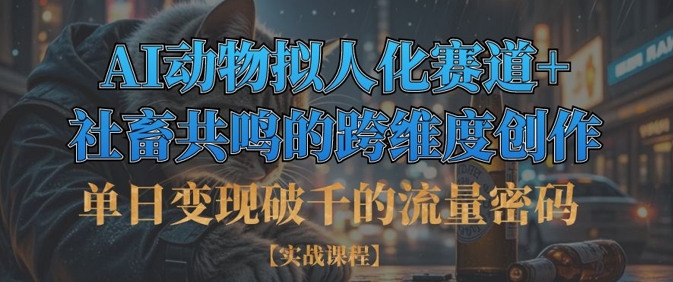 单日变现破千的流量密码，AI动物拟人化赛道+社畜共鸣的跨维度创作-蚂蚁汇资源分享项目网