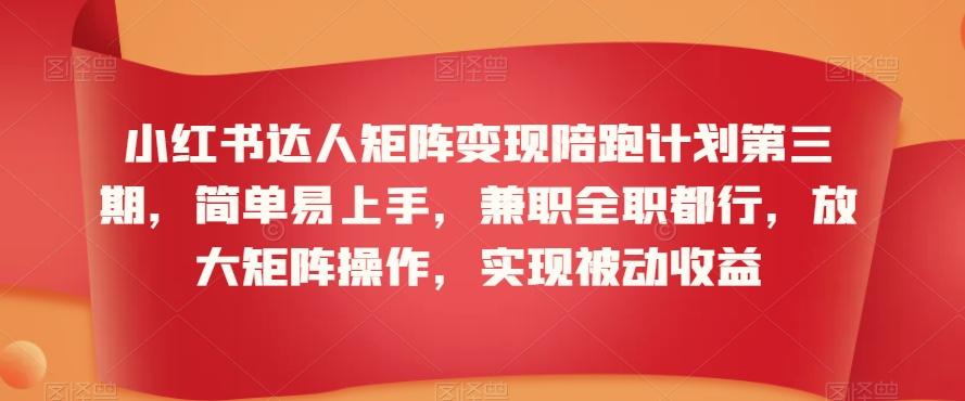小红书达人矩阵变现陪跑计划第三期，简单易上手，兼职全职都行，放大矩阵操作，实现被动收益-蚂蚁汇资源分享项目网