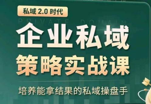 私域2.0：企业私域策略实战课，培养能拿结果的私域操盘手-蚂蚁汇资源分享项目网