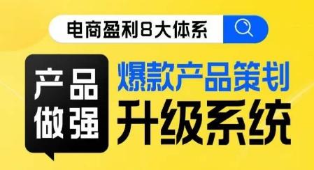 电商盈利8大体系 ·产品做强​爆款产品策划系统升级线上课，全盘布局更能实现利润突破-蚂蚁汇资源分享项目网