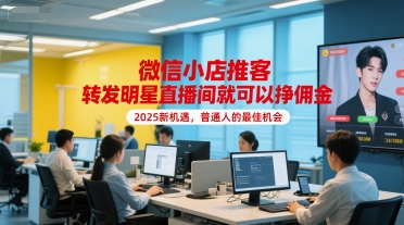 微信小店推客，转发明星直播间就可以挣佣金，2025新机遇，普通人的最佳机会-蚂蚁汇资源分享项目网